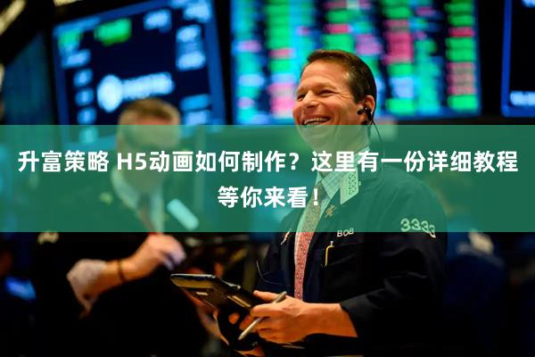 升富策略 H5动画如何制作？这里有一份详细教程等你来看！