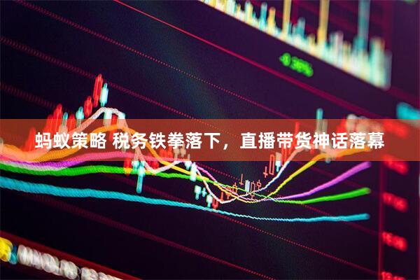 蚂蚁策略 税务铁拳落下，直播带货神话落幕