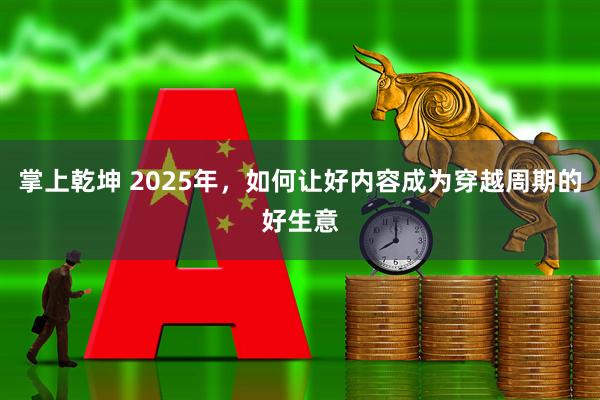 掌上乾坤 2025年，如何让好内容成为穿越周期的好生意