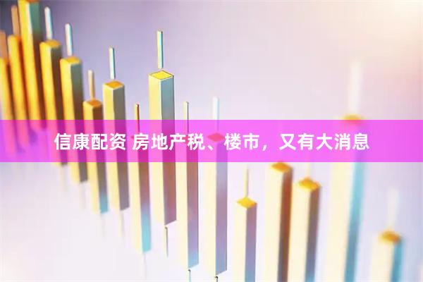 信康配资 房地产税、楼市，又有大消息