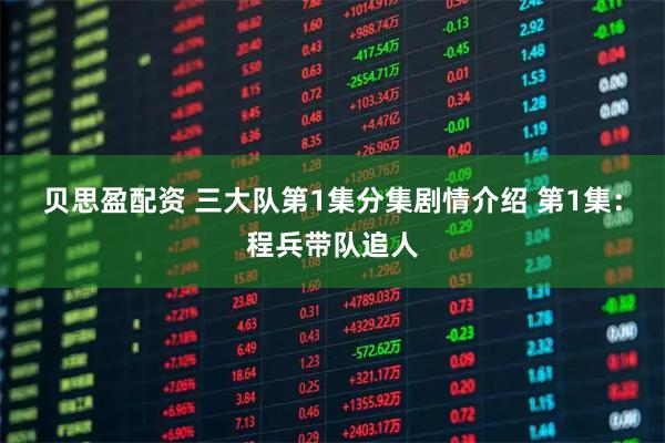 贝思盈配资 三大队第1集分集剧情介绍 第1集：程兵带队追人