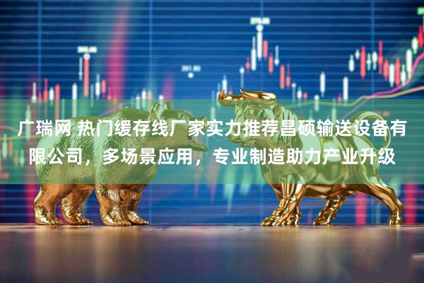广瑞网 热门缓存线厂家实力推荐昌硕输送设备有限公司，多场景应用，专业制造助力产业升级
