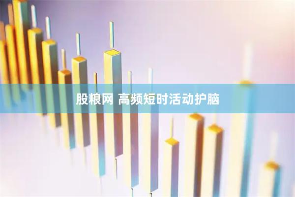 股粮网 高频短时活动护脑