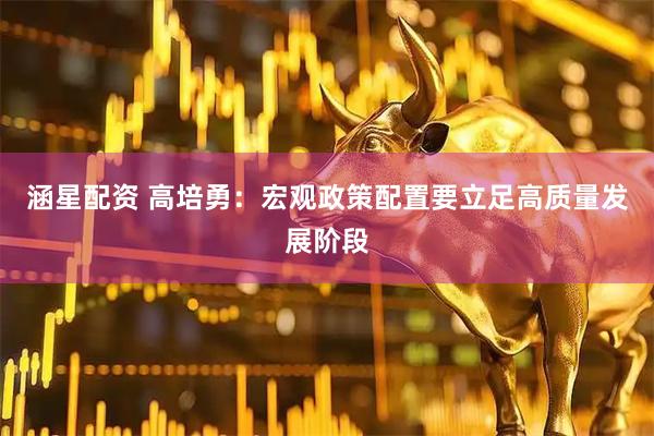 涵星配资 高培勇：宏观政策配置要立足高质量发展阶段