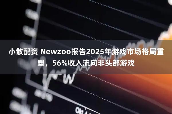 小散配资 Newzoo报告2025年游戏市场格局重塑，56%收入流向非头部游戏