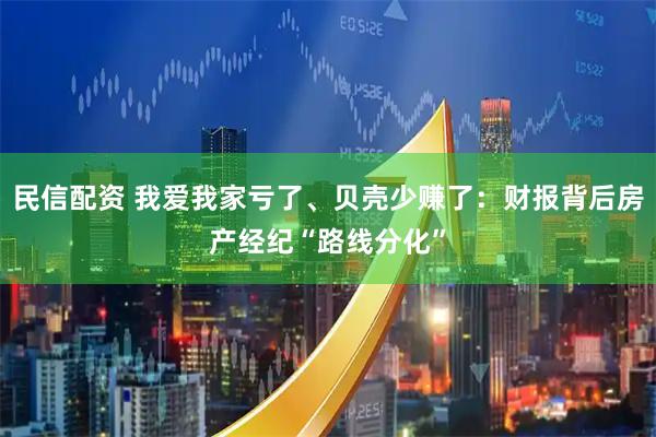 民信配资 我爱我家亏了、贝壳少赚了：财报背后房产经纪“路线分化”