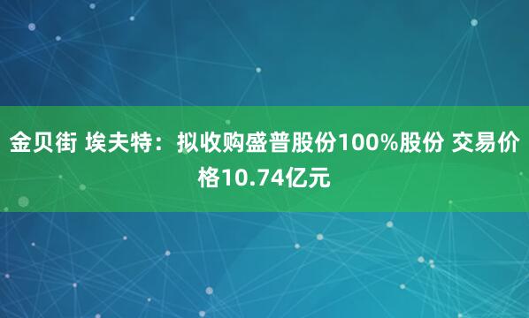 金贝街 埃夫特：拟收购盛普股份100%股份 交易价格10.74亿元