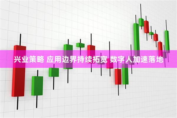 兴业策略 应用边界持续拓宽 数字人加速落地