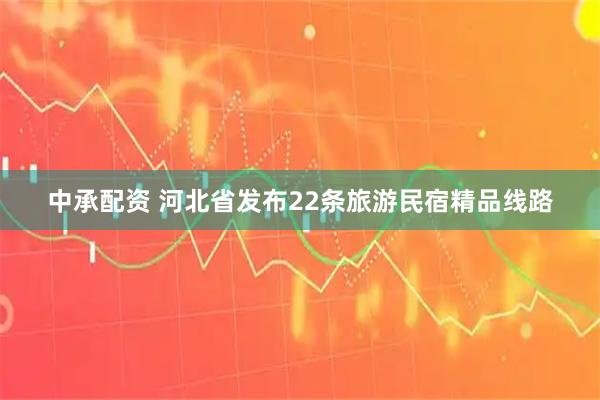 中承配资 河北省发布22条旅游民宿精品线路