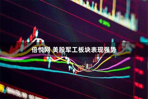 倍悦网 美股军工板块表现强势