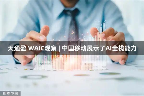 天通盈 WAIC观察 | 中国移动展示了AI全栈能力